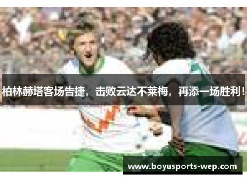 柏林赫塔客场告捷，击败云达不莱梅，再添一场胜利！