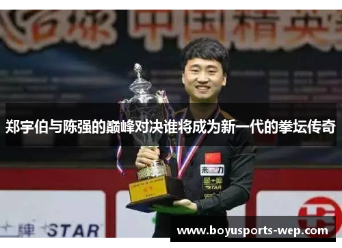 郑宇伯与陈强的巅峰对决谁将成为新一代的拳坛传奇